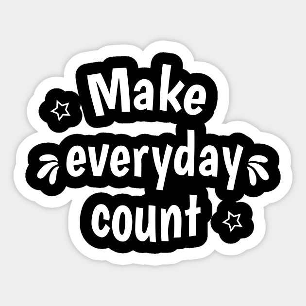 make everyday count Make Everyday Count Sticker TeePublic